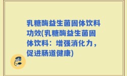 乳糖酶益生菌固体饮料功效(乳糖酶益生菌固体饮料：增强消化力，促进肠道健康)