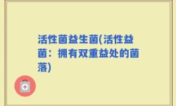 活性菌益生菌(活性益菌：拥有双重益处的菌落)