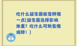 吃什么益生菌能变胖瘦一点(益生菌选择影响体重？吃什么可助变瘦或胖！)