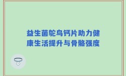 益生菌鸵鸟钙片助力健康生活提升与骨骼强度
