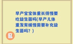 早产宝宝体重长得慢要吃益生菌吗(早产儿体重发育缓慢需要补充益生菌吗？)