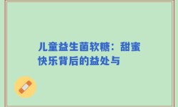 儿童益生菌软糖：甜蜜快乐背后的益处与