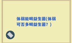 体弱能喝益生菌(体弱可否多喝益生菌？)