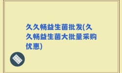 久久畅益生菌批发(久久畅益生菌大批量采购优惠)