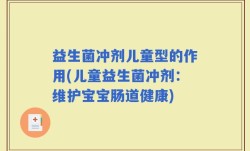 益生菌冲剂儿童型的作用(儿童益生菌冲剂：维护宝宝肠道健康)