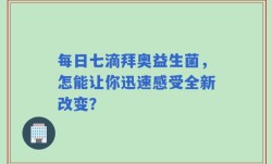每日七滴拜奥益生菌，怎能让你迅速感受全新改变？