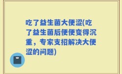 吃了益生菌大便涩(吃了益生菌后便便变得沉重，专家支招解决大便涩的问题)