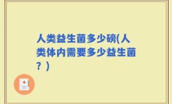 人类益生菌多少磅(人类体内需要多少益生菌？)