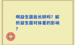 喝益生菌能长胖吗？解析益生菌对体重的影响？