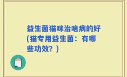 益生菌猫咪治啥病的好(猫专用益生菌：有哪些功效？)