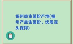 福州益生菌粉产地(福州产益生菌粉，优质源头保障)