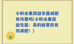 小粉水果蔬益生菌减肥有效果吗(小粉水果蔬益生菌：真的能帮你有效减肥！)