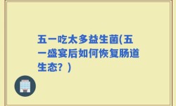 五一吃太多益生菌(五一盛宴后如何恢复肠道生态？)