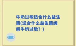 牛奶过敏适合什么益生菌(适合什么益生菌缓解牛奶过敏？)
