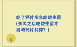 吃了钙片多久吃益生菌(多久之后吃益生菌才能与钙片共存？)