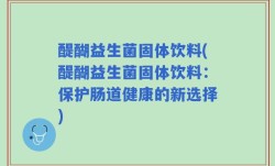醍醐益生菌固体饮料(醍醐益生菌固体饮料：保护肠道健康的新选择)