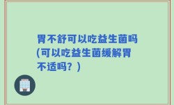 胃不舒可以吃益生菌吗(可以吃益生菌缓解胃不适吗？)