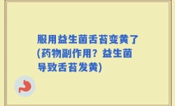 服用益生菌舌苔变黄了(药物副作用？益生菌导致舌苔发黄)