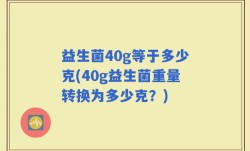 益生菌40g等于多少克(40g益生菌重量转换为多少克？)
