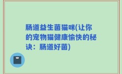 肠道益生菌猫咪(让你的宠物猫健康愉快的秘诀：肠道好菌)