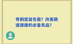奇鹤堂益生菌？改善肠道健康的必备良品？