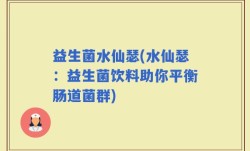 益生菌水仙瑟(水仙瑟：益生菌饮料助你平衡肠道菌群)