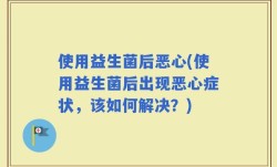 使用益生菌后恶心(使用益生菌后出现恶心症状，该如何解决？)