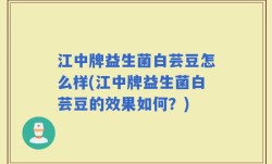 江中牌益生菌白芸豆怎么样(江中牌益生菌白芸豆的效果如何？)