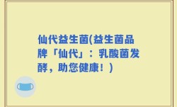 仙代益生菌(益生菌品牌「仙代」：乳酸菌发酵，助您健康！)