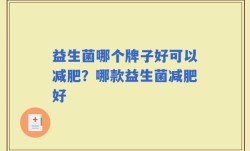 益生菌哪个牌子好可以减肥？哪款益生菌减肥好