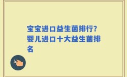 宝宝进口益生菌排行？婴儿进口十大益生菌排名