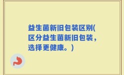 益生菌新旧包装区别(区分益生菌新旧包装，选择更健康。)