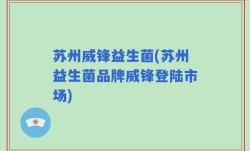 苏州威锋益生菌(苏州益生菌品牌威锋登陆市场)