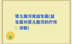 婴儿腹泻用益生菌(益生菌对婴儿腹泻的疗效：详解)