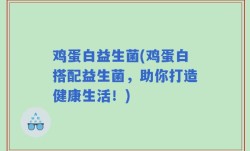 鸡蛋白益生菌(鸡蛋白搭配益生菌，助你打造健康生活！)