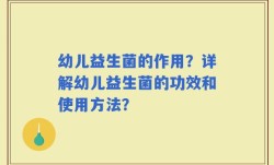 幼儿益生菌的作用？详解幼儿益生菌的功效和使用方法？