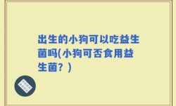 出生的小狗可以吃益生菌吗(小狗可否食用益生菌？)