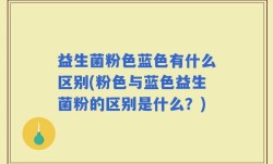 益生菌粉色蓝色有什么区别(粉色与蓝色益生菌粉的区别是什么？)