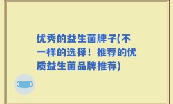 优秀的益生菌牌子(不一样的选择！推荐的优质益生菌品牌推荐)
