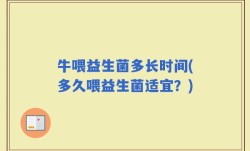 牛喂益生菌多长时间(多久喂益生菌适宜？)