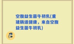 空腹益生菌牛初乳(重建肠道健康，来自空腹益生菌牛初乳)