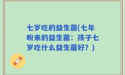 七岁吃的益生菌(七年盼来的益生菌：孩子七岁吃什么益生菌好？)