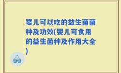 婴儿可以吃的益生菌菌种及功效(婴儿可食用的益生菌种及作用大全)