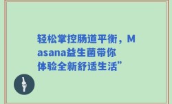 轻松掌控肠道平衡，Masana益生菌带你体验全新舒适生活”