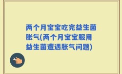 两个月宝宝吃完益生菌胀气(两个月宝宝服用益生菌遭遇胀气问题)