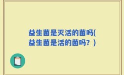 益生菌是灭活的菌吗(益生菌是活的菌吗？)