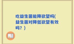 吃益生菌能降欲望吗(益生菌对降低欲望有效吗？)