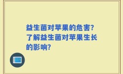 益生菌对苹果的危害？了解益生菌对苹果生长的影响？