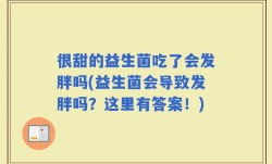 很甜的益生菌吃了会发胖吗(益生菌会导致发胖吗？这里有答案！)