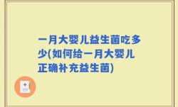 一月大婴儿益生菌吃多少(如何给一月大婴儿正确补充益生菌)